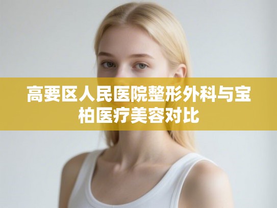 高要区人民医院整形外科与宝柏医疗美容对比