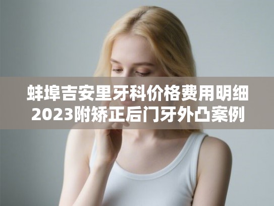 蚌埠吉安里牙科价格费用明细2023附矫正后门牙外凸案例