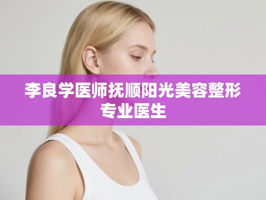李良学医师抚顺阳光美容整形专业医生
