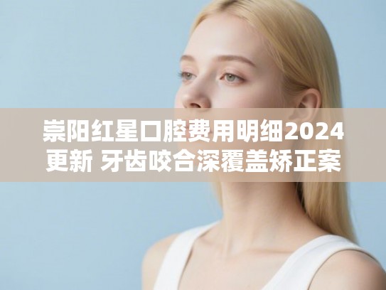 崇阳红星口腔费用明细2024更新 牙齿咬合深覆盖矫正案例