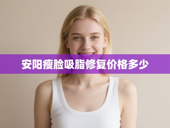 安阳瘦脸吸脂修复价格多少