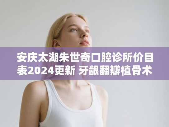 安庆太湖朱世奇口腔诊所价目表2024更新 牙龈翻瓣植骨术案例