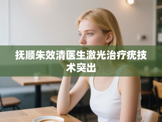 抚顺朱效清医生激光治疗疣技术突出