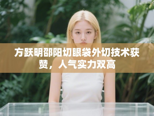 方跃明邵阳切眼袋外切技术获赞，人气实力双高