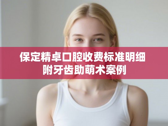 保定精卓口腔收费标准明细 附牙齿助萌术案例