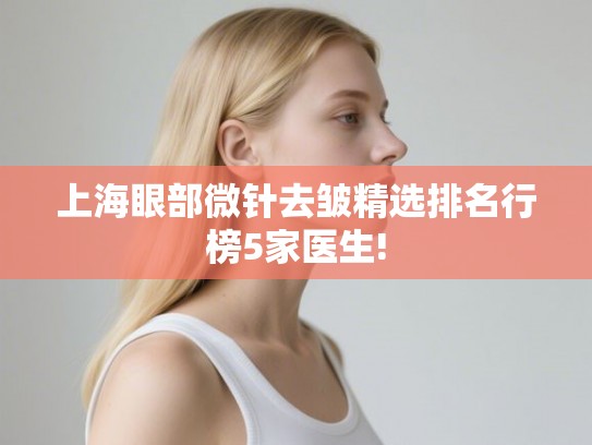 上海眼部微针去皱精选排名行榜5家医生! 上海眼部微针去皱精选排名行榜5家医生!