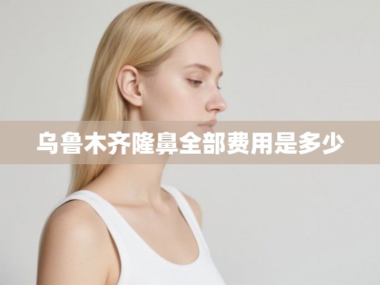 乌鲁木齐隆鼻全部费用是多少