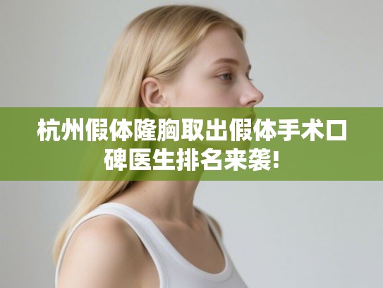 杭州假体隆胸取出假体手术口碑医生排名来袭!