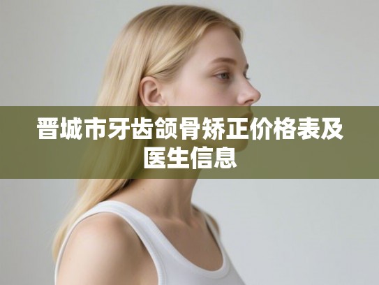 晋城市牙齿颌骨矫正价格表及医生信息