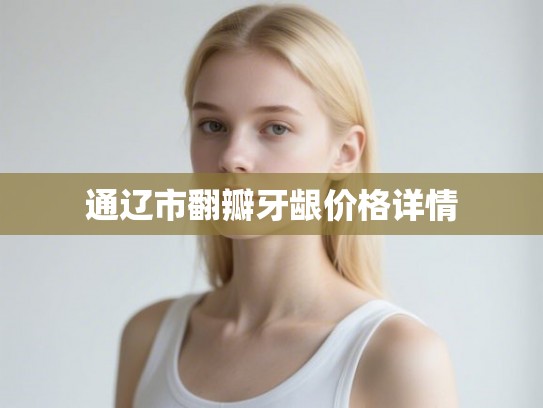 通辽市翻瓣牙龈价格详情