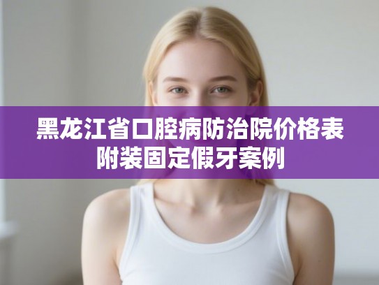 黑龙江省口腔病防治院价格表附装固定假牙案例