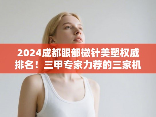 2024成都眼部微针美塑权威排名！三甲专家力荐的三家机构全解析