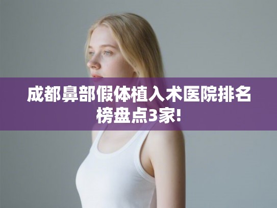 成都鼻部假体植入术医院排名榜盘点3家!