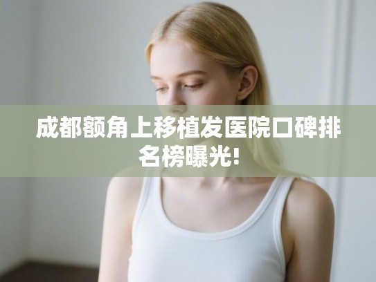 成都额角上移植发医院口碑排名榜曝光!