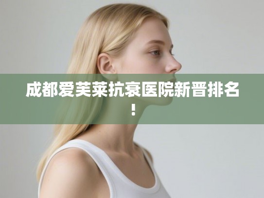 成都爱芙莱抗衰医院新晋排名!
