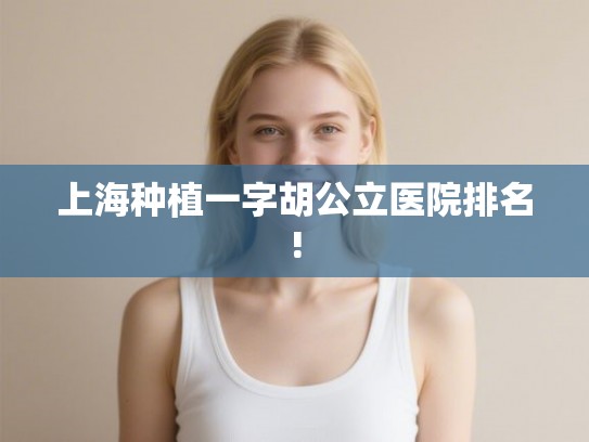 上海种植一字胡公立医院排名! 上海种植一字胡公立医院排名!