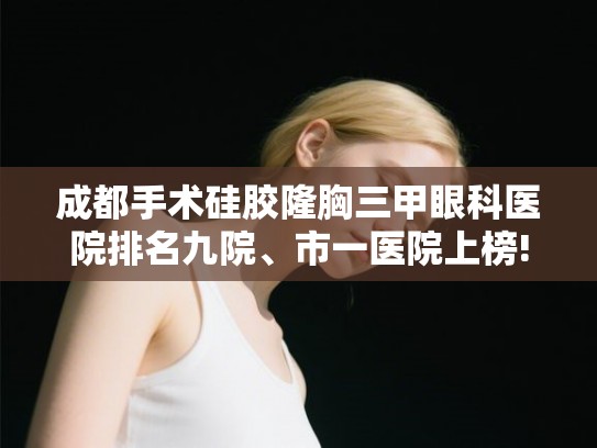 成都手术硅胶隆胸三甲眼科医院排名九院、市一医院上榜!
