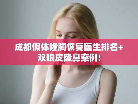 成都假体隆胸恢复医生排名+双眼皮隆鼻案例!