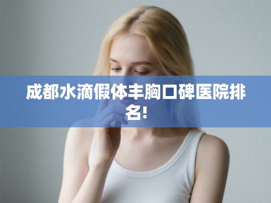 成都水滴假体丰胸口碑医院排名!
