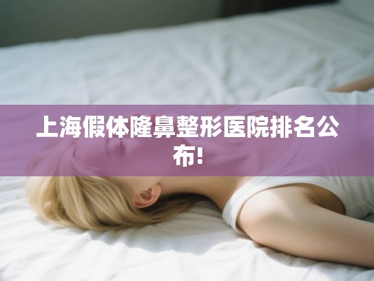 上海假体隆鼻整形医院排名公布! 上海假体隆鼻整形医院排名公布!