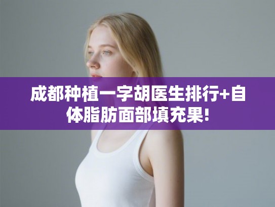 成都种植一字胡医生排行+自体脂肪面部填充果!