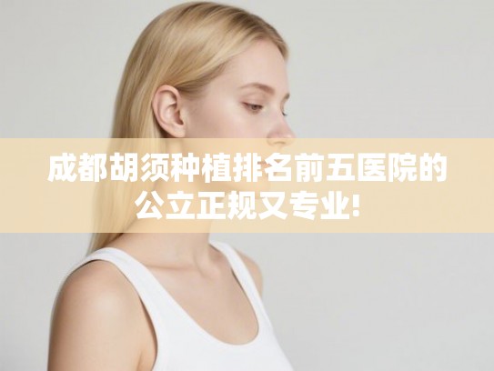 成都胡须种植排名前五医院的公立正规又专业!