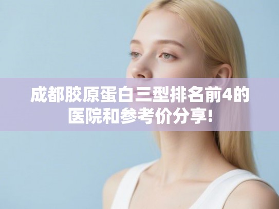 成都胶原蛋白三型排名前4的医院和参考价分享!