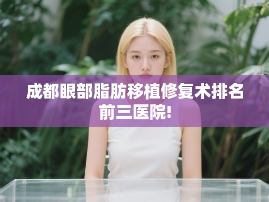 成都眼部脂肪移植修复术排名前三医院!