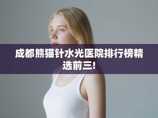 成都熊猫针水光医院排行榜精选前三!