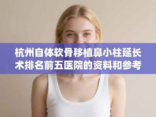 杭州自体软骨移植鼻小柱延长术排名前五医院的资料和参考价get!