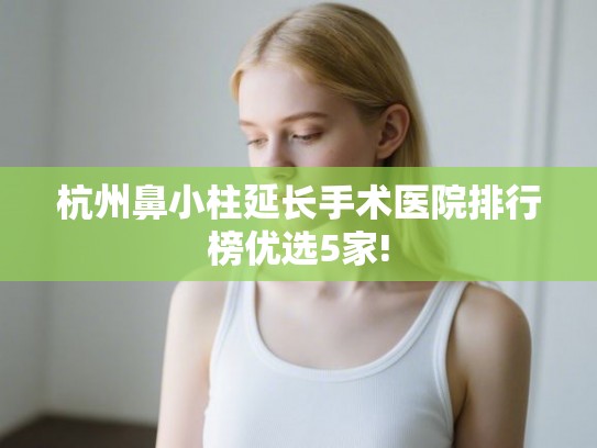 杭州鼻小柱延长手术医院排行榜优选5家!