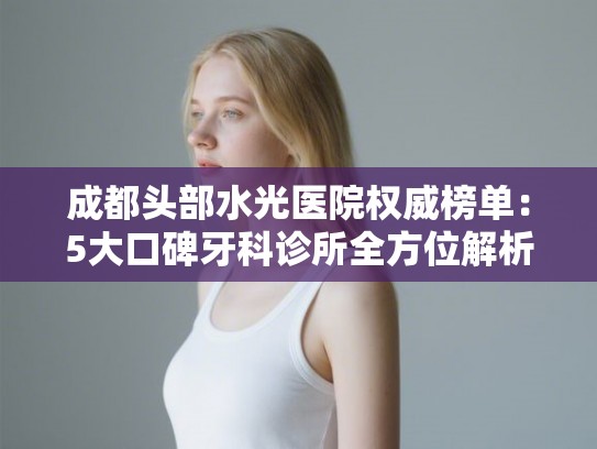 成都头部水光医院权威榜单：5大口碑牙科诊所全方位解析!
