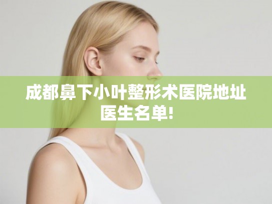 成都鼻下小叶整形术医院地址医生名单!