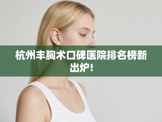 杭州丰胸术口碑医院排名榜新出炉!