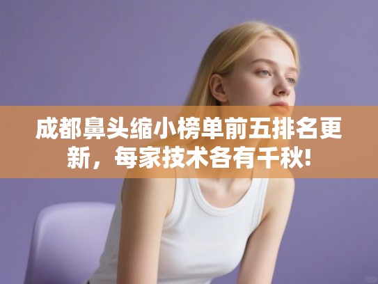 成都鼻头缩小榜单前五排名更新，每家技术各有千秋!