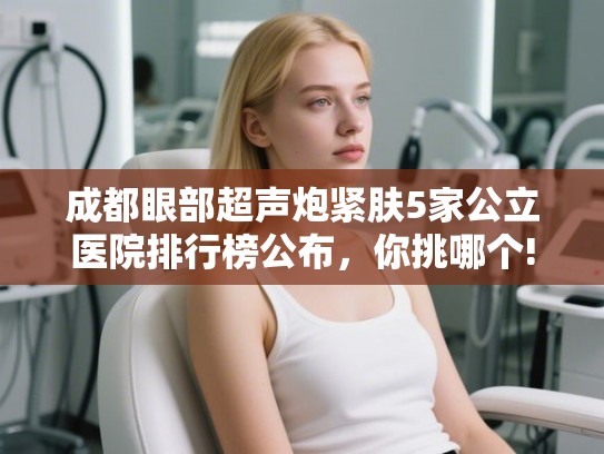 成都眼部超声炮紧肤5家公立医院排行榜公布，你挑哪个!