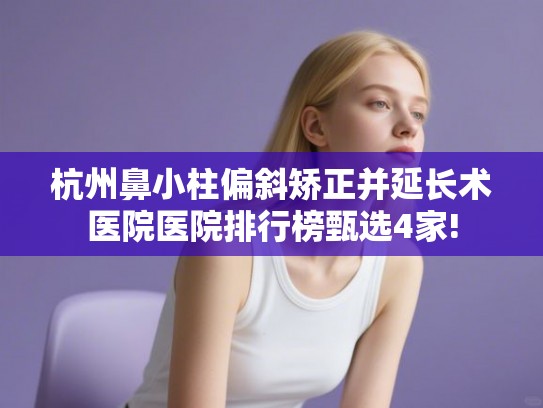 杭州鼻小柱偏斜矫正并延长术医院医院排行榜甄选4家!