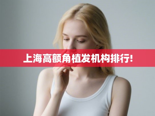 上海高额角植发机构排行!