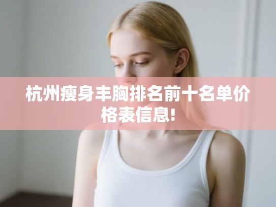 杭州瘦身丰胸排名前十名单价格表信息!
