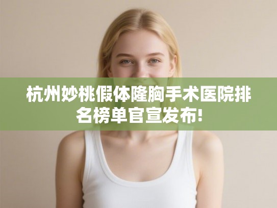 杭州妙桃假体隆胸手术医院排名榜单官宣发布!
