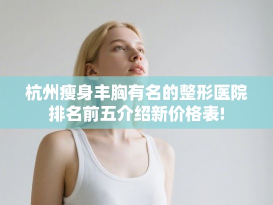 杭州瘦身丰胸有名的整形医院排名前五介绍新价格表!