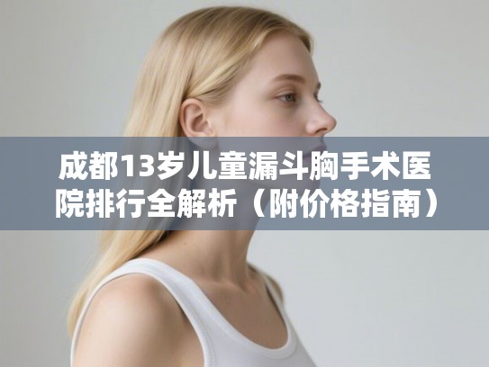 成都13岁儿童漏斗胸手术医院排行全解析（附价格指南）