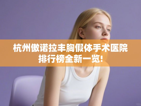 杭州傲诺拉丰胸假体手术医院排行榜全新一览!