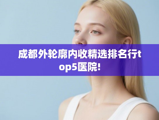 成都外轮廓内收精选排名行top5医院!