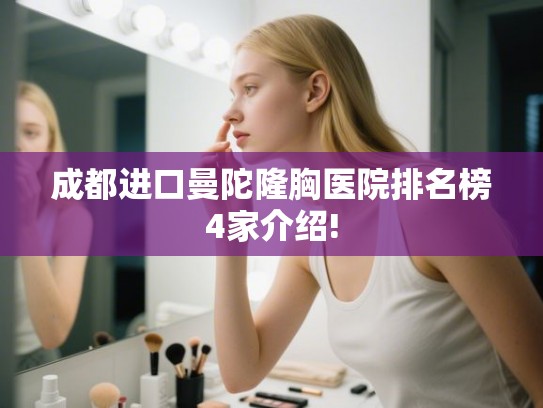成都进口曼陀隆胸医院排名榜4家介绍!