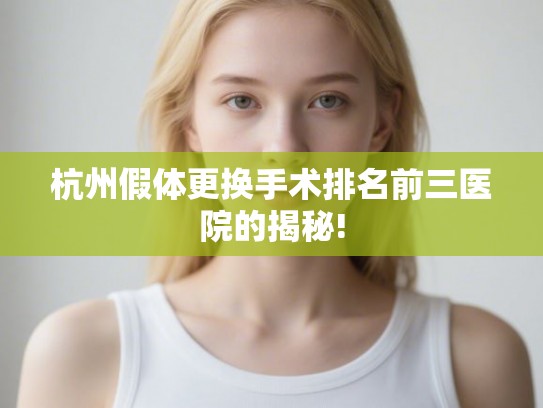 杭州假体更换手术排名前三医院的揭秘!