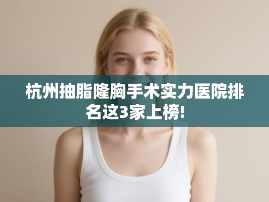 杭州抽脂隆胸手术实力医院排名这3家上榜!
