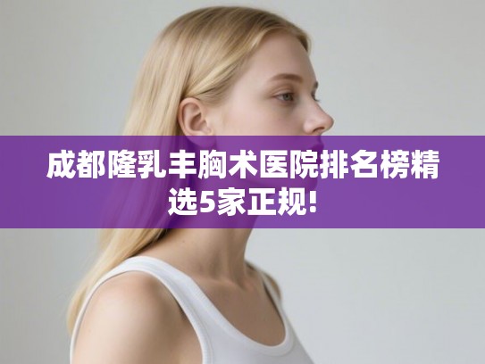 成都隆乳丰胸术医院排名榜精选5家正规!
