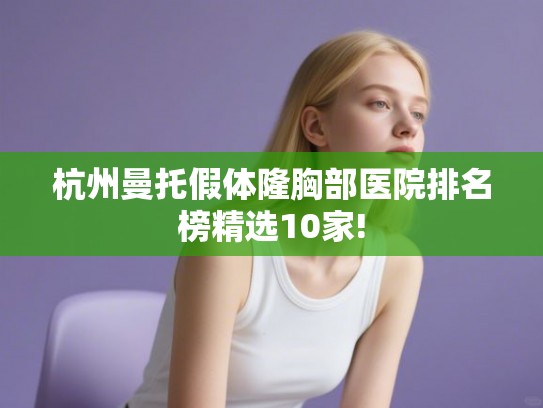 杭州曼托假体隆胸部医院排名榜精选10家!