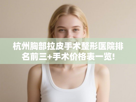 杭州胸部拉皮手术整形医院排名前三+手术价格表一览!